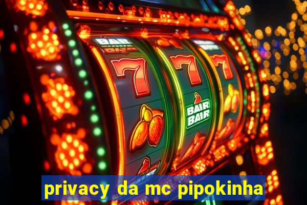 privacy da mc pipokinha